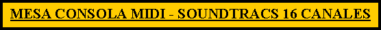 Cuadro de texto: MESA CONSOLA MIDI - SOUNDTRACS 16 CANALES   