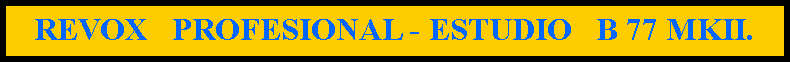Cuadro de texto: REVOX   PROFESIONAL - ESTUDIO   B 77 MKII.