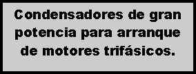 Cuadro de texto: Condensadores de gran potencia para arranque de motores trif�sicos. 