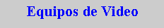 Cuadro de texto: Equipos de Video
