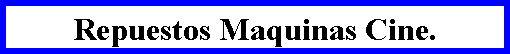Cuadro de texto: Repuestos Maquinas Cine.