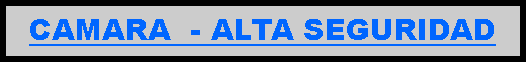 Cuadro de texto: CAMARA - ALTA SEGURIDAD